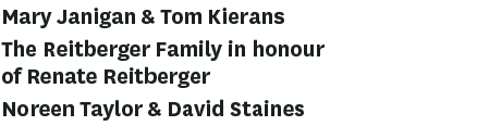 Mary Janigan & Tom Kierans The Reitberger Family in honour of Renate Reitberger Noreen Taylor & David Staines